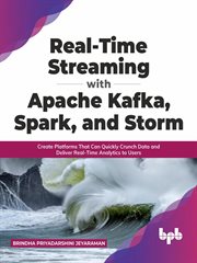 Real-time streaming with Apache Kafka, Spark, and Storm : create platforms that can quickly crunch data and deliver real-time analytics to users cover image