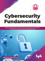 Cybersecurity fundamentals : understand the role of cybersecurity, its importance and modern techniques used by cybersecurity professionals cover image