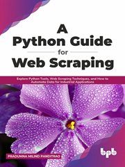 A python guide for web scraping: explore python tools, web scraping techniques, and how to automa : Explore Python Tools, Web Scraping Techniques, and How to Automa cover image