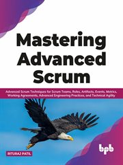 Mastering advanced scrum: advanced scrum techniques for scrum teams, roles, artifacts, events, metri : advanced Scrum techniques for Scrum teams, roles, artifacts, events, metrics, working agreements, ad cover image