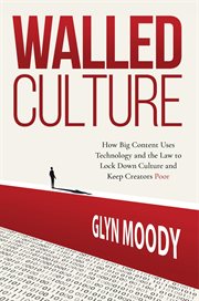 Walled culture: how big content uses technology and the law to lock down culture and keep creator : How Big Content Uses Technology and the Law to Lock Down Culture and Keep Creator cover image