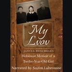 My Lvov : Holocaust memoir of a twelve-year-old girl cover image