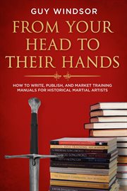 From Your Head to Their Hands : How to Write, Publish, and Market Training Manuals for Historical Mar cover image