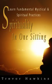 Spirituality in One Sitting : Learn Fundamental Mystical & Spiritual Practices cover image