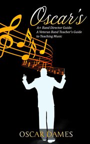 Oscar's a+ band director guide: a veteran band teacher's guide to teaching music cover image
