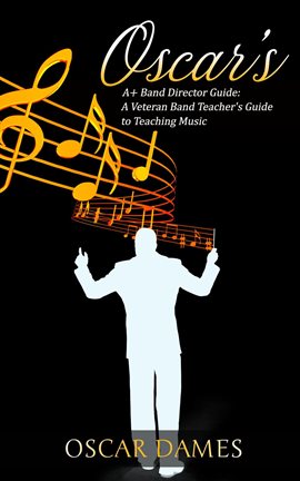 Cover image for Oscar's A+ Band Director Guide: A Veteran Band Teacher's Guide to Teaching Music