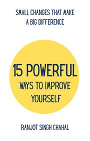 15 Powerful Ways to Improve Yourself : Small Changes That Make a Big Difference cover image