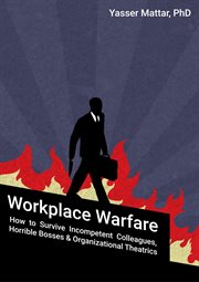 Workplace warfare: how to survive incompetent colleagues, horrible bosses and organizational theatri cover image