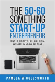 The 50-60 something start-up entrepreneur: how to quickly start and run a successful small business cover image