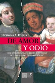 De amor y odio: vida matrimonial, conflicto e intimidad en el sur andino colonial, 1750 - 1825 cover image