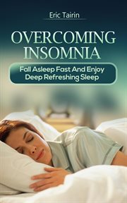 Overcoming Insomnia : Fall Asleep Fast and Enjoy Deep Refreshing Sleep cover image