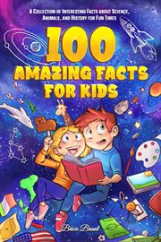 100 Amazing facts for kids : a collection of interesting facts about science, animals, and history cover image