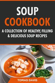 Soup Cookbook : A Collection of Healthy, Filling & Delicious Soup Recipes cover image