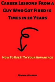 Career lessons from a guy who got fired 10 times in 20 years! how to use it to your advantage cover image
