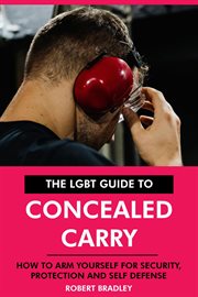 The LGBT Guide to Concealed Carry : How to Arm Yourself for Security, Protection and Self Defense cover image