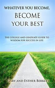 Whatever you become, become your best: the college and graduate guide to wisdom for success in life : The College and Graduate Guide to Wisdom for Success in Life cover image