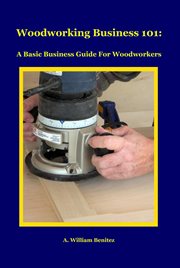 Woodworking business 101 : a basic business guide for woodworkers cover image