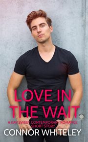 Love in the wait: a gay sweet contemporary romance short story : A Gay Sweet Contemporary Romance Short Story cover image