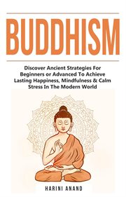 Mindfulness & calm stress in the modern world buddhism. Discover Ancient Strategies for Beginners or Advanced to Achieve Lasting Happiness, Mindfulness & Ca cover image