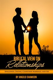 A biblical view on relationships: singleness, dating, courtship, marriage, and sex cover image