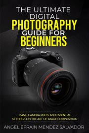 The ultimate digital photography guide for beginners:basic camera rules and essential settings on cover image