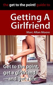 The get to the point! guide to getting a girlfriend cover image