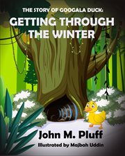 The story of googala duck: getting through the winter : Getting Through the Winter cover image