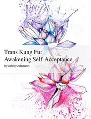 Trans kung fu: awakening self-acceptance : awakening self-acceptance cover image