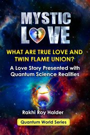 Mystic Love: What Are True Love and Twin Flame Union? A Love Story Presented With Quantum Scienc : what are true love and twin flame union? cover image