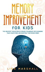 Memory improvement for kids: the greatest collection of proven techniques for expanding your child's cover image