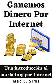 Ganemos Dinero Por Internet : Una introducción al marketing por Internet cover image