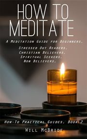 How to meditation: a meditation guide for beginners : A Meditation Guide for Beginners cover image