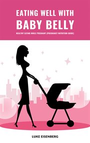 Eating well with baby belly. Healthy Eating While Pregnant (Pregnancy Nutrition Guide) cover image