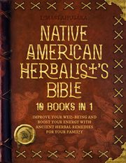 Native american herbalist's bible - 10 books in 1: create your green paradise of medicinal plants : 10 Books in 1 cover image