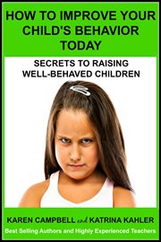 How to improve your child's behavior today: secrets to raising well-behaved children : secrets to raising well-behaved children cover image