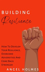 Building resilience - how to develop your resilience, overcome adversities and come back stronger cover image