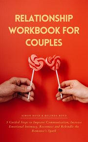 Relationship workbook for couples : 5 guided steps to improve communication, increase emotional intimacy, reconnect and rekindle the romance's spark cover image