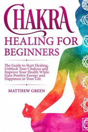 Chakra healing for beginners: the guide to start healing, unblock your chakras and improve your heal cover image