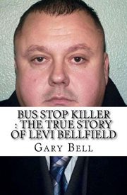 Bus stop killer : the true story of Levi Bellfield cover image