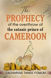 The prophecy of the overthrow of the satanic prince of cameroon cover image