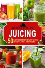 Juicing : 50 Easy Recipes for Healthy Eating, Healthy Living & Weight Loss cover image