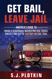 Get bail, leave jail: america's guide to hiring a bondsman, navigating bail bonds, and getting out o cover image