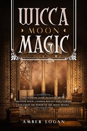 Wicca moon magic: the ultimate guide to lunar spells. discover magic candles, rituals and energie : The Ultimate Guide to Lunar Spells. Discover Magic Candles, Rituals and Energie cover image