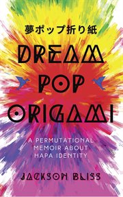 Dream pop origami: a permutational memoir about hapa identity cover image