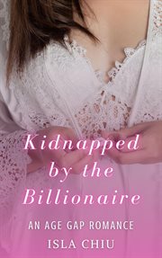 Kidnapped by the billionaire: an age gap romance : An Age Gap Romance cover image