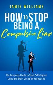 How to Stop Being a Compulsive Liar : The Complete Guide to Stop Pathological Lying and Start Livi cover image