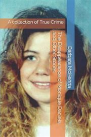 The disappearance of monique daniels and other stories. A Collection of True Crime cover image