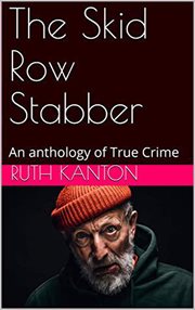 The skid row stabber. An Anthology of True Crime cover image