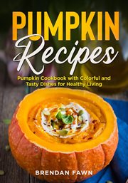 Pumpkin recipes : pumpkin cookbook with colorful and tasty dishes for healthy living cover image