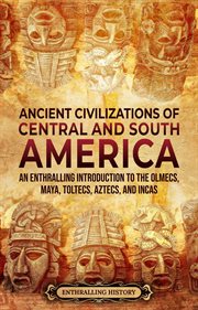 Ancient civilizations of central and south america: an enthralling introduction to the olmecs, ma : An Enthralling Introduction to the Olmecs, Ma cover image